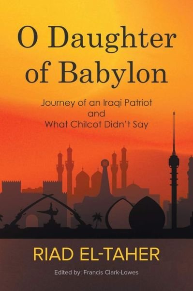 O Daughter of Babylon: Journey of an Iraqi Patriot and What Chilcot Didn't Say - Riad El-Taher - Boeken - New Generation Publishing - 9781789553222 - 30 oktober 2018