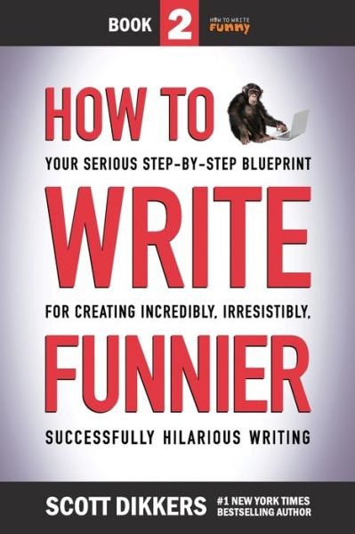 How to Write Funnier : Book Two of Your Serious Step-by-Step Blueprint for Creating Incredibly, Irresistibly, Successfully Hilarious Writing - Scott Dikkers - Kirjat - Independently published - 9781796818222 - lauantai 2. helmikuuta 2019
