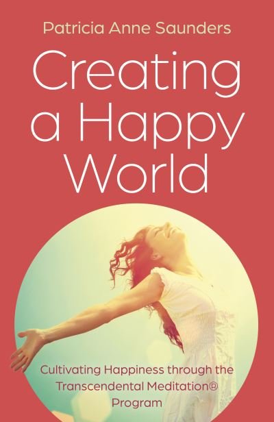 Patricia Anne Saunders · Creating a Happy World: Cultivating Happiness through the Transcendental Meditation® Program (Paperback Book) (2024)