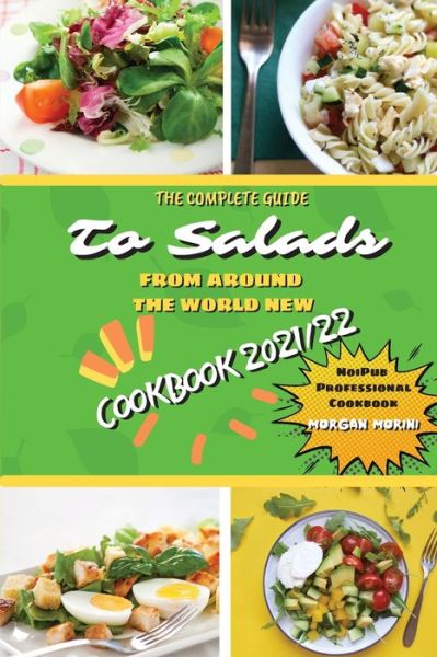 Cover for Morgan Morini · The Complete Guide to Salads from Around the World New Cookbook 2021/22: The complete recipe book on salads, everything you need to know to prepare tasty, fresh, and dietetic salads, is also recommended for beginners. Eat healthily and live healthily. (Paperback Book) (2021)