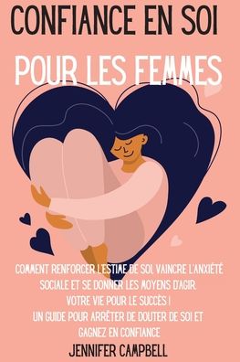 Cover for Jennifer Campbell · Confiance en soi pour les femmes: Comment renforcer l'estime de soi, vaincre l'anxiete sociale et se donner les moyens d'agir. Votre vie pour le succes ! Un guide pour arreter de douter de soi et Gagnez en confiance Self-Confidence for Women (Paperback Book) [French edition] (2021)