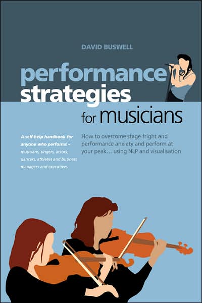 Cover for David Buswell · Performance Strategies for Musicians: How to Overcome Stage Fright and Performance Anxiety and Perform at Your Peak Using NLP and Visualisation. A Self-help Handbook for Anyone Who Performs - Musicians, Singers, Actors, Dancers, Athletes (Paperback Book) (2006)