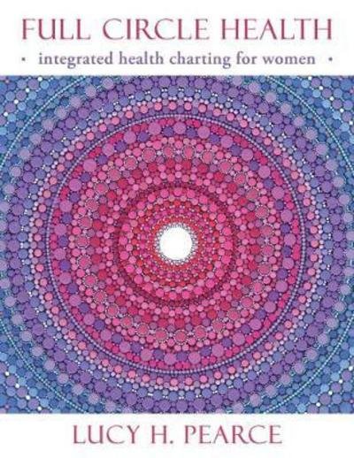 Cover for Lucy H. Pearce · Full Circle Health: Integrated Health Charting for Women (Paperback Bog) (2017)