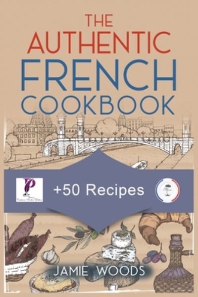 The Authentic French Cookbook - Jamie Woods - Bøger - Cristiano Paolini - 9781915145222 - 3. oktober 2021