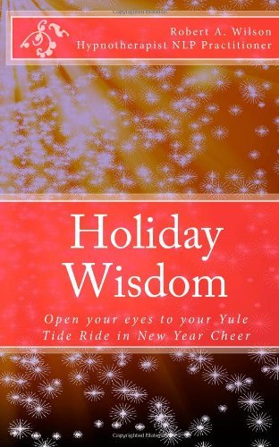 Holiday Wisdom: Open Your Eyes to Your Yule Tide Ride in New Year Cheer (Volume 1) - Robert A. Wilson - Bøger - Freedom of Speech Publishing, Incorporat - 9781938634222 - 21. november 2012
