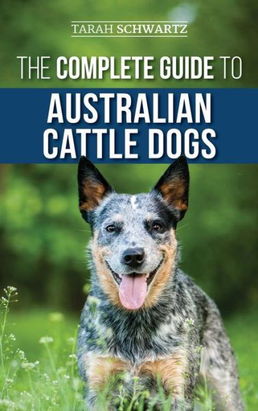 Cover for Tarah Schwartz · The Complete Guide to Australian Cattle Dogs: Finding, Training, Feeding, Exercising and Keeping Your ACD Active, Stimulated, and Happy (Hardcover Book) (2019)