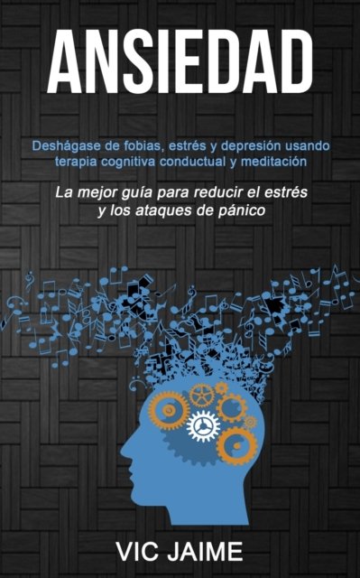 Cover for Vic Jaime · Ansiedad: Deshagase de fobias, estres y depresion usando terapia cognitiva conductual y meditacion (La mejor guia para reducir el estres y los ataques de panico) (Pocketbok) (2019)