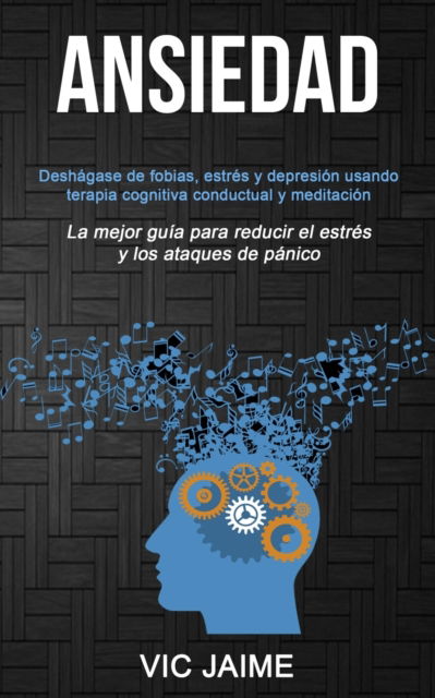 Cover for Vic Jaime · Ansiedad: Deshagase de fobias, estres y depresion usando terapia cognitiva conductual y meditacion (La mejor guia para reducir el estres y los ataques de panico) (Paperback Book) (2019)