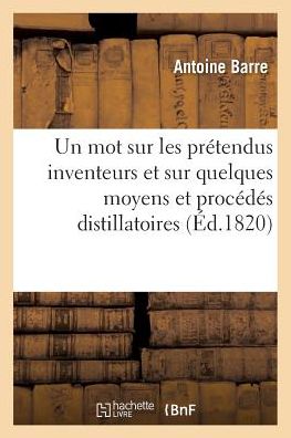 Cover for Barre · Un Mot Sur Les Pretendus Inventeurs Et Sur Quelques Moyens Et Procedes Distillatoires (Paperback Book) (2016)