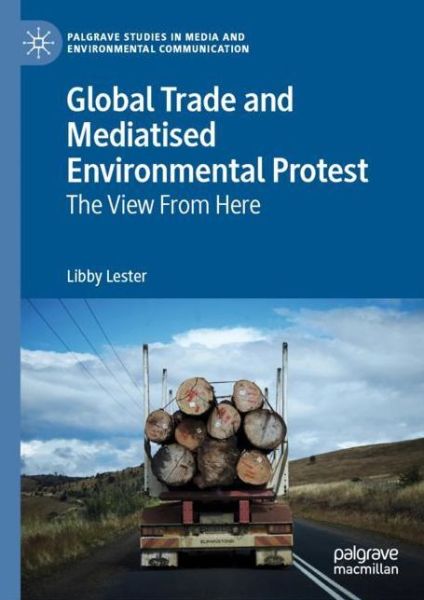 Cover for Libby Lester · Global Trade and Mediatised Environmental Protest: The View From Here - Palgrave Studies in Media and Environmental Communication (Hardcover Book) [2019 edition] (2019)