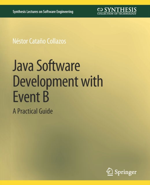 Cover for Nestor Catano Collazos · Java Software Development with Event B: A Practical Guide - Synthesis Lectures on Software Engineering (Paperback Book) (2020)