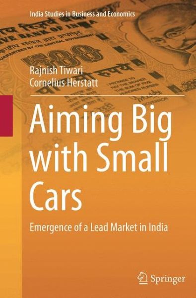 Cover for Rajnish Tiwari · Aiming Big with Small Cars: Emergence of a Lead Market in India - India Studies in Business and Economics (Paperback Bog) [Softcover reprint of the original 1st ed. 2014 edition] (2016)