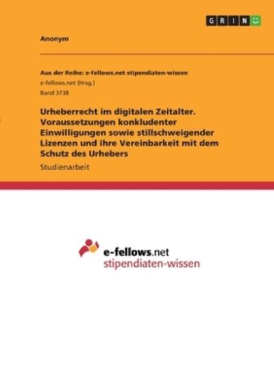 Cover for Anonym · Urheberrecht im digitalen Zeitalter. Voraussetzungen konkludenter Einwilligungen sowie stillschweigender Lizenzen und ihre Vereinbarkeit mit dem Schutz des Urhebers (Paperback Book) (2020)