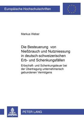 Cover for Markus Weber · Die Besteuerung Von Nießbrauch Und Nutzniessung in Deutsch-Schweizerischen Erb- Und Schenkungsfaellen: Erbschaft- Und Schenkungsteuer Bei Der Uebertragung Unternehmerisch Gebundenen Vermoegens - Europaeische Hochschulschriften Recht (Paperback Book) [German edition] (2002)