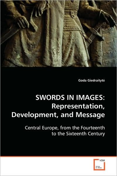 Cover for Goda Giedraityt? · Swords in Images: Representation, Development, and Message: Central Europe, from the Fourteenth to the Sixteenth Century (Pocketbok) (2008)