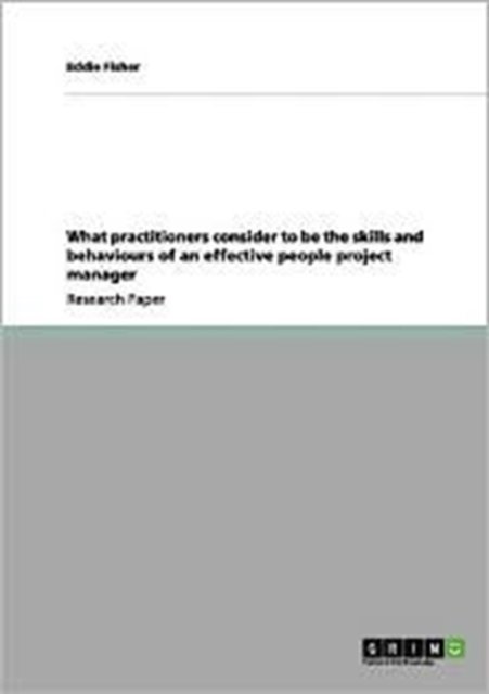 What Practitioners Consider to Be the Skills and Behaviours of an Effective People Project Manager - Eddie Fisher - Livros - Grin Verlag Gmbh - 9783656086222 - 25 de dezembro de 2011