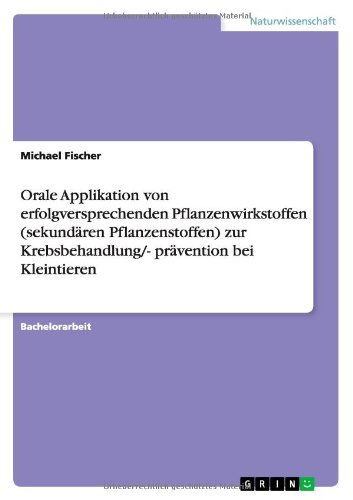 Orale Applikation von erfolgversprechenden Pflanzenwirkstoffen (sekundaren Pflanzenstoffen) zur Krebsbehandlung/- pravention bei Kleintieren - Michael Fischer - Books - Grin Verlag - 9783656226222 - July 2, 2012