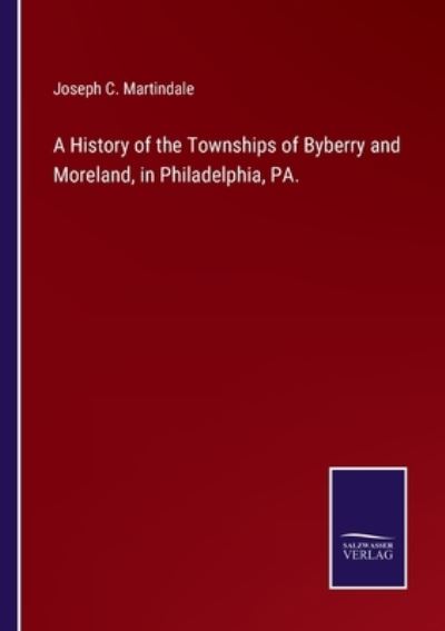Cover for Joseph C. Martindale · A History of the Townships of Byberry and Moreland, in Philadelphia, PA. (Paperback Book) (2022)