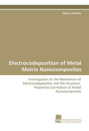 Electrocodeposition of Metal Matrix Nanocomposites: Investigation on the Mechanism of Electrocodeposition and the Structure-properties Correlation of Nickel Nanocomposites - Denny Thiemig - Books - Suedwestdeutscher Verlag fuer Hochschuls - 9783838105222 - May 4, 2009
