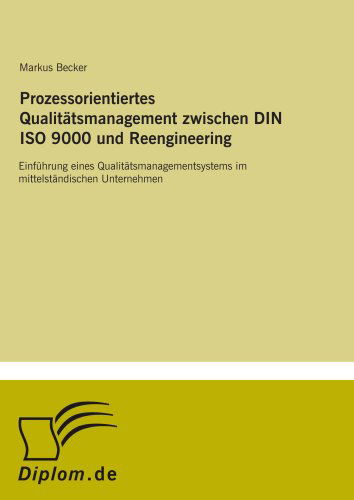 Prozessorientiertes Qualitatsmanagement zwischen DIN ISO 9000 und Reengineering: Einfuhrung eines Qualitatsmanagementsystems im mittelstandischen Unternehmen - Markus Becker - Books - Diplom.de - 9783838642222 - June 13, 2001