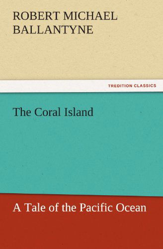 The Coral Island: a Tale of the Pacific Ocean (Tredition Classics) - Robert Michael Ballantyne - Books - tredition - 9783842429222 - November 6, 2011