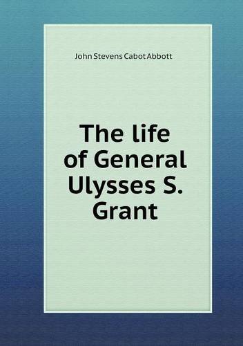 Cover for John S. C. Abbott · The Life of General Ulysses S. Grant (Paperback Book) (2013)