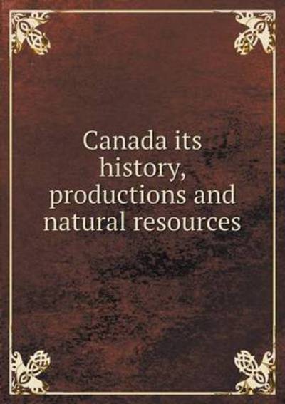 Cover for George Johnson · Canada Its History, Productions and Natural Resources (Paperback Book) (2015)