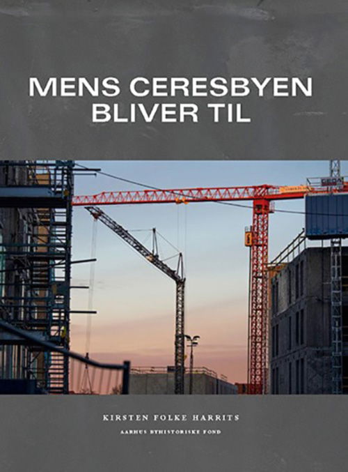 Mens Ceresbyen bliver til - Kirsten Folke Harrits - Books - Aarhus Byhistoriske Fond - 9788791324222 - May 23, 2019