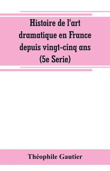 Cover for Théophile Gautier · Histoire de l'art dramatique en France depuis vingt-cinq ans (5e Serie) (Pocketbok) (2019)
