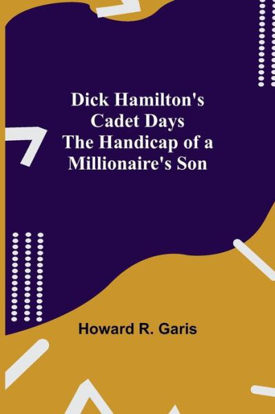Cover for Howard R Garis · Dick Hamilton's Cadet Days The Handicap of a Millionaire's Son (Paperback Book) (2021)