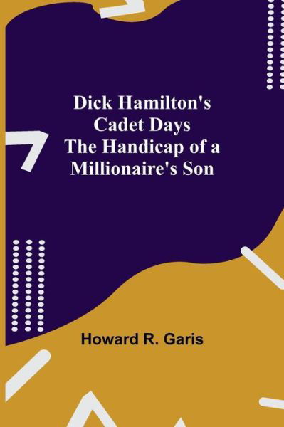 Dick Hamilton's Cadet Days The Handicap of a Millionaire's Son - Howard R Garis - Livres - Alpha Edition - 9789354845222 - 5 août 2021