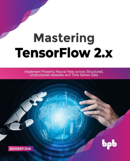 Mastering TensorFlow 2.x: Implement Powerful Neural Nets across Structured, Unstructured datasets and Time Series Data - Rajdeep Dua - Bøger - BPB Publications - 9789391392222 - 22. marts 2022