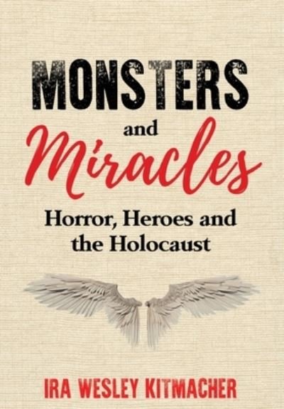 Ira Wesley Kitmacher · Monsters and Miracles: Horror, Heroes and the Holocaust - Holocaust Survivor True Stories WWII (Hardcover Book) (2022)