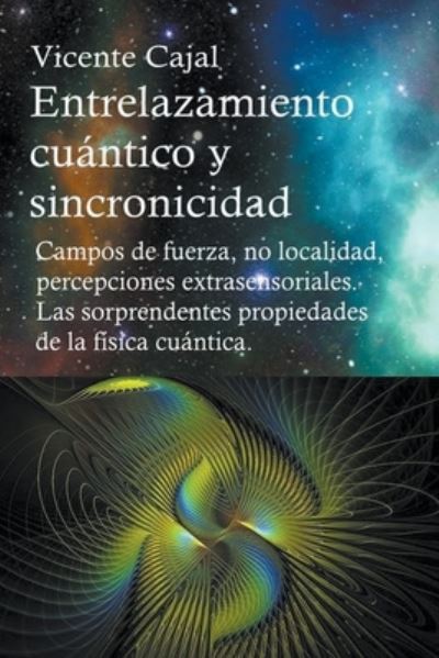 Cover for Cajal Vicente Cajal · Entrelazamiento cu&amp;#225; ntico y sincronicidad. Campos de fuerza, no localidad, percepciones extrasensoriales. Las sorprendentes propiedades de la f&amp;#237; sica cu&amp;#225; ntica. (Paperback Book) (2019)