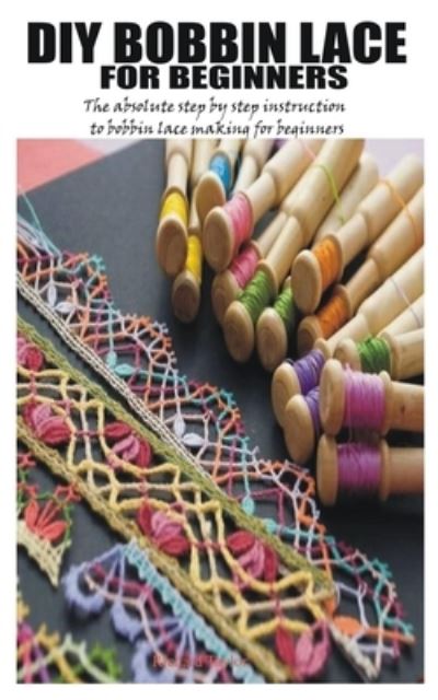 DIY Bobbin Lace for Beginners: The absolute step by step instruction to bobbin lace making for beginners - Richard Taylor - Kirjat - Independently Published - 9798502729222 - tiistai 11. toukokuuta 2021