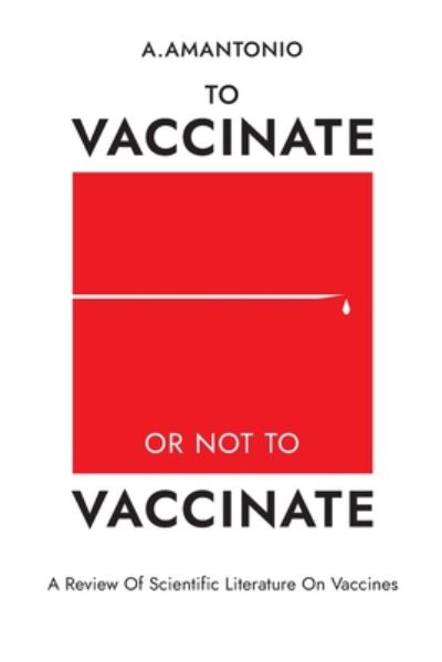 Cover for A Amantonio · To Vaccinate or not to Vaccinate: A Review of Scientific Literature on Vaccines (Paperback Book) (2020)