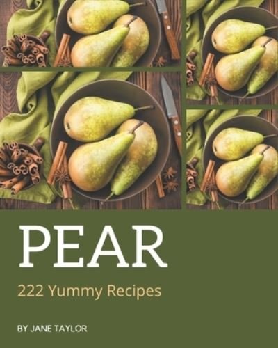 222 Yummy Pear Recipes - Jane Taylor - Books - Independently Published - 9798684407222 - September 9, 2020