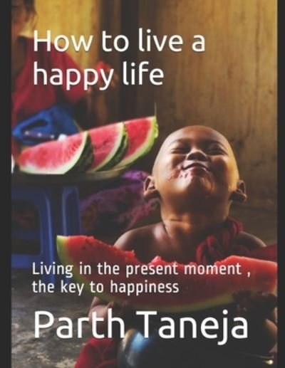 How to live a happy life: Living in the present moment, the key to happiness - Parth Taneja - Böcker - Independently Published - 9798697559222 - 14 oktober 2020