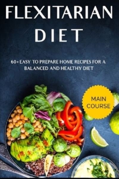 Cover for Njoku Caleb · Flexitarian Diet: MAIN COURSE - 60+ Easy to prepare home recipes for a balanced and healthy diet (Pocketbok) (2021)