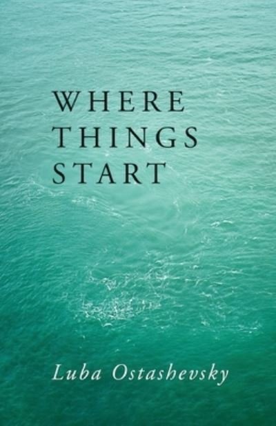 Cover for Luba Ostashevsky · Where Things Start (Buch) (2022)