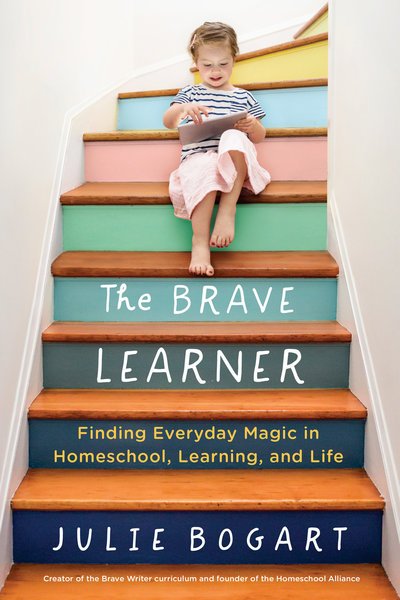 Cover for Bogart, Julie (Julie Bogart) · The Brave Learner: Finding Everyday Magic in Homeschool, Learning, and Life (Paperback Book) (2019)