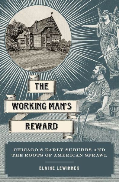 Cover for Lewinnek, Elaine (Associate Profesor of American Studies, Associate Profesor of American Studies, California State University, Fullerton) · The Working Man's Reward: Chicago's Early Suburbs and the Roots of American Sprawl (Hardcover bog) (2014)