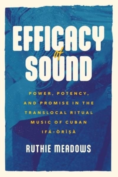Cover for Ruthie Meadows · Efficacy of Sound: Power, Potency, and Promise in the Translocal Ritual Music of Cuban Ifa-Orisa - Chicago Studies in Ethnomusicology (Hardcover Book) (2024)