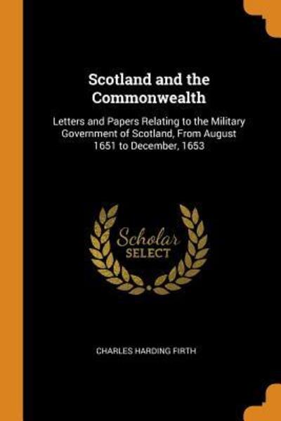 Cover for Charles Harding Firth · Scotland and the Commonwealth Letters and Papers Relating to the Military Government of Scotland, from August 1651 to December, 1653 (Pocketbok) (2018)