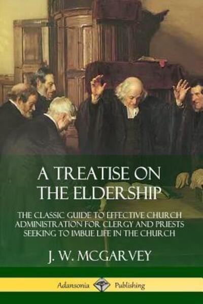 Cover for J. W. Mcgarvey · A Treatise on the Eldership: The Classic Guide to Effective Church Administration for Clergy and Priests Seeking to Imbue Life in the Church (Paperback Book) (2019)