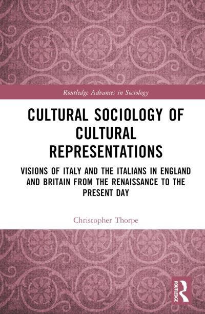 Cover for Thorpe, Christopher (University of Exeter, UK) · Cultural Sociology of Cultural Representations: Visions of Italy and the Italians in England and Britain from the Renaissance to the Present Day - Routledge Advances in Sociology (Hardcover Book) (2023)