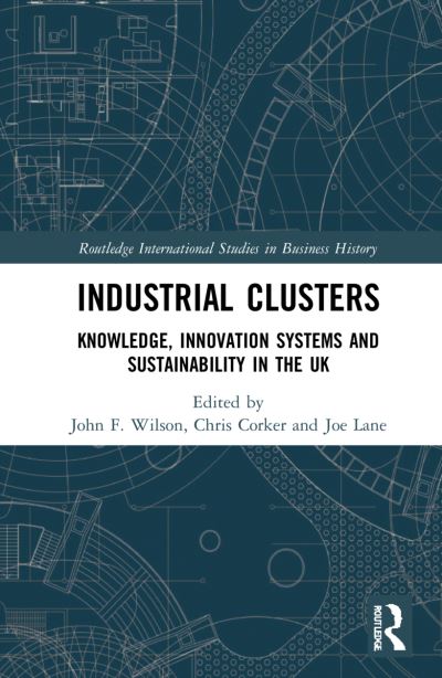 Cover for John F. Wilson · Industrial Clusters: Knowledge, Innovation Systems and Sustainability in the UK - Routledge International Studies in Business History (Hardcover Book) (2022)