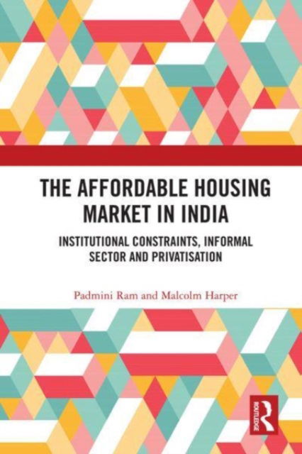 Cover for Ram, Padmini (Christ University, Bangalore, India) · The Affordable Housing Market in India: Institutional Constraints, Informal Sector and Privatisation (Paperback Book) (2023)