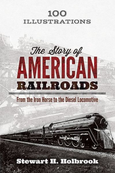 Cover for Stewart Holbrook · The Story of American Railroads: from the Iron Horse to the Diesel Locomotive (Paperback Book) [First Edition, First edition] (2016)