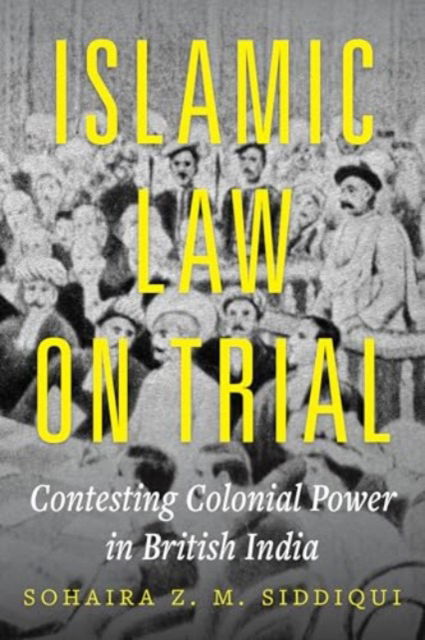 Islamic Law on Trial: Contesting Colonial Power in British India - Dr. Sohaira Z. M. Siddiqui - Bøger - University of California Press - 9780520419223 - 13. maj 2025